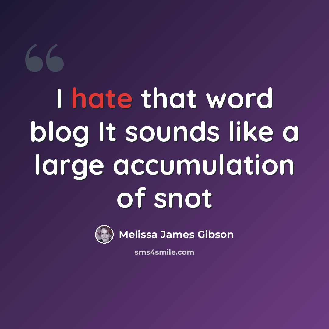 “I hate that word blog It sounds like a large accumulation of snot” quote by Melissa James Gibson