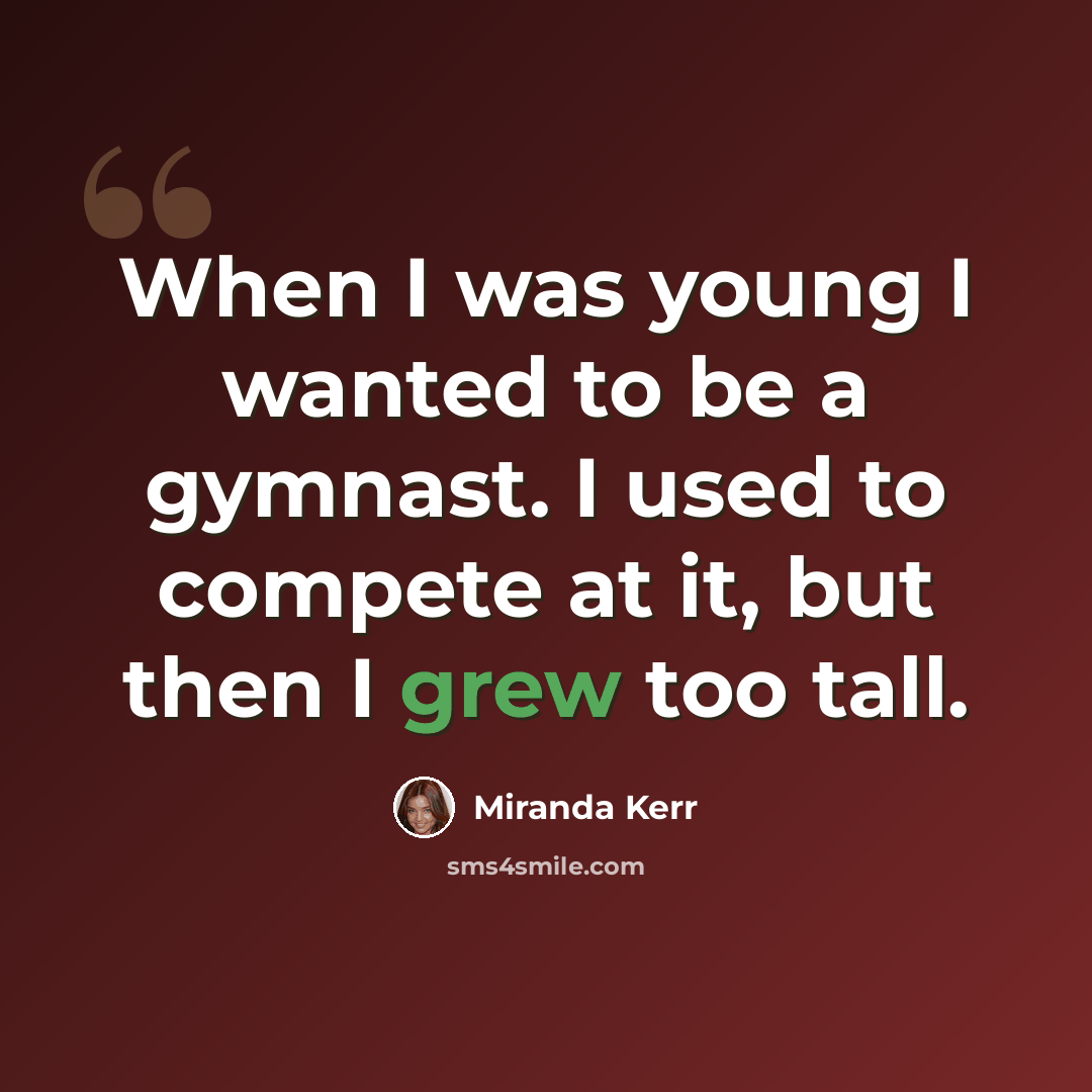 “When I was young I wanted to be a gymnast. I used to compete at it, but then I grew too tall.” quote by Miranda Kerr