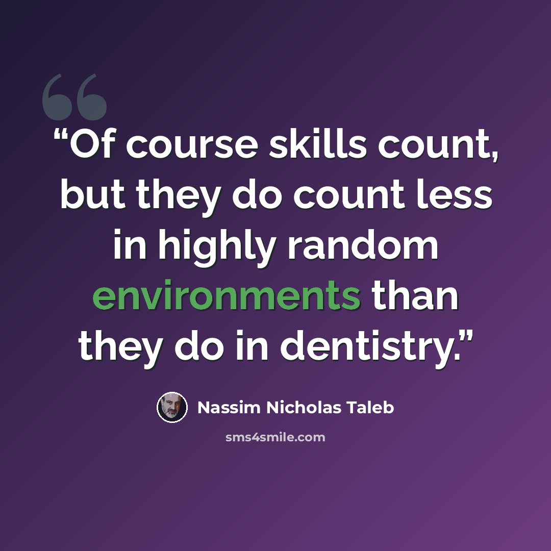“Of course skills count, but they do count less in highly random environments than they do in dentistry.” quote by Nassim Nicholas Taleb