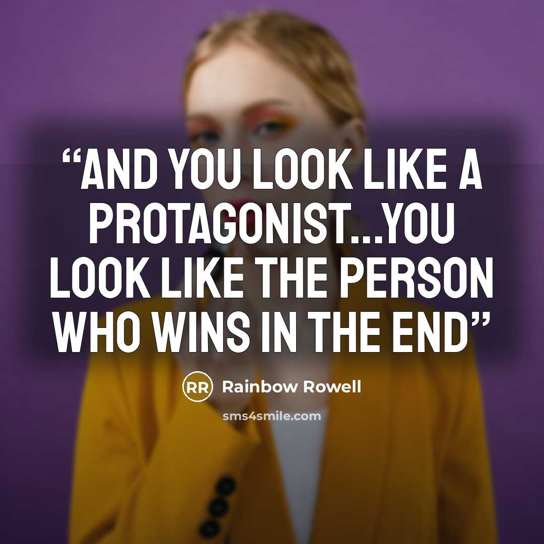“And you look like a protagonist...You look like the person who wins in the end” quote by Rainbow Rowell