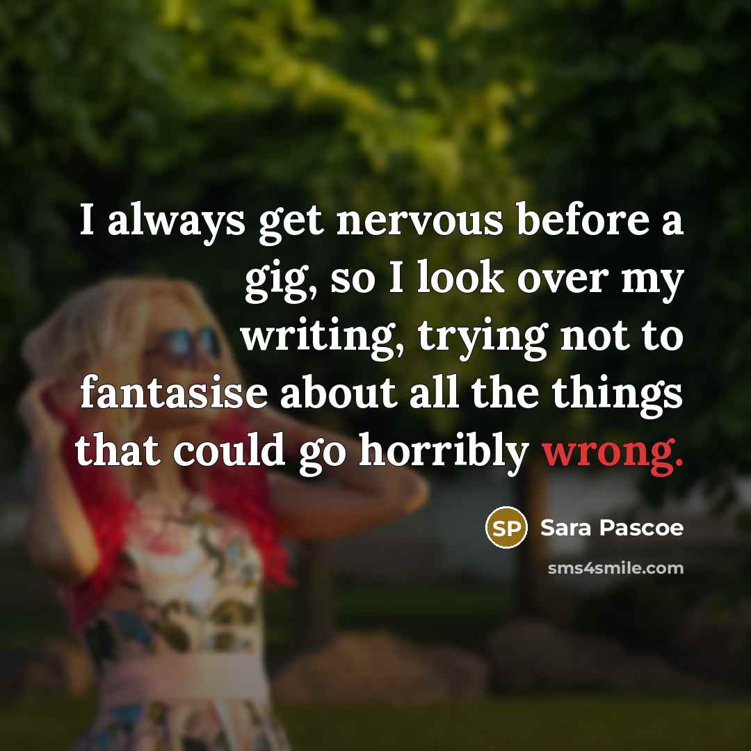 “I always get nervous before a gig, so I look over my writing, trying not to fantasise about all the things that could go horribly wrong.” quote by Sara Pascoe