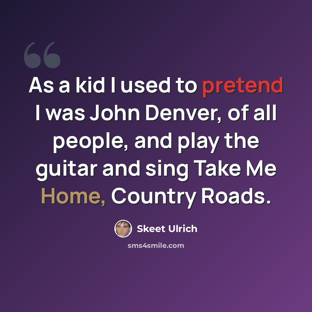 “As a kid I used to pretend I was John Denver, of all people, and play the guitar and sing Take Me Home, Country Roads.” quote by Skeet Ulrich