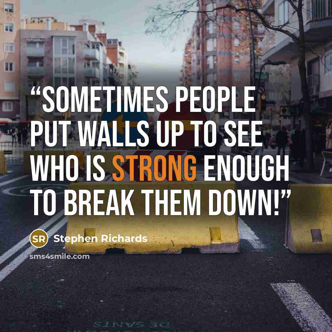 “Sometimes people put walls up to see who is strong enough to break them down!” quote by Stephen Richards