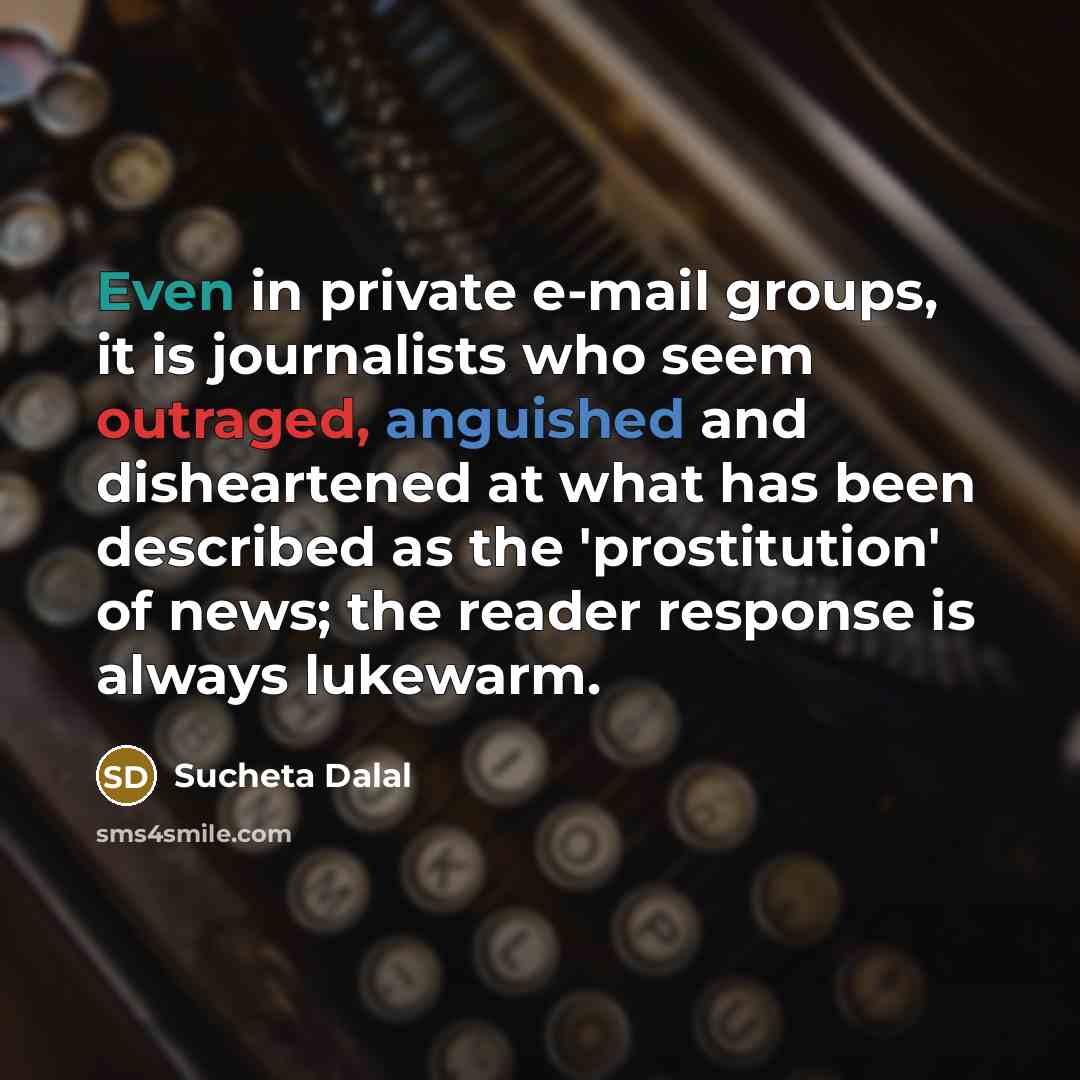 “Even in private e-mail groups, it is journalists who seem outraged, anguished and disheartened at what has been described as the 'prostitution' of news; the reader response is always lukewarm.” quote by Sucheta Dalal