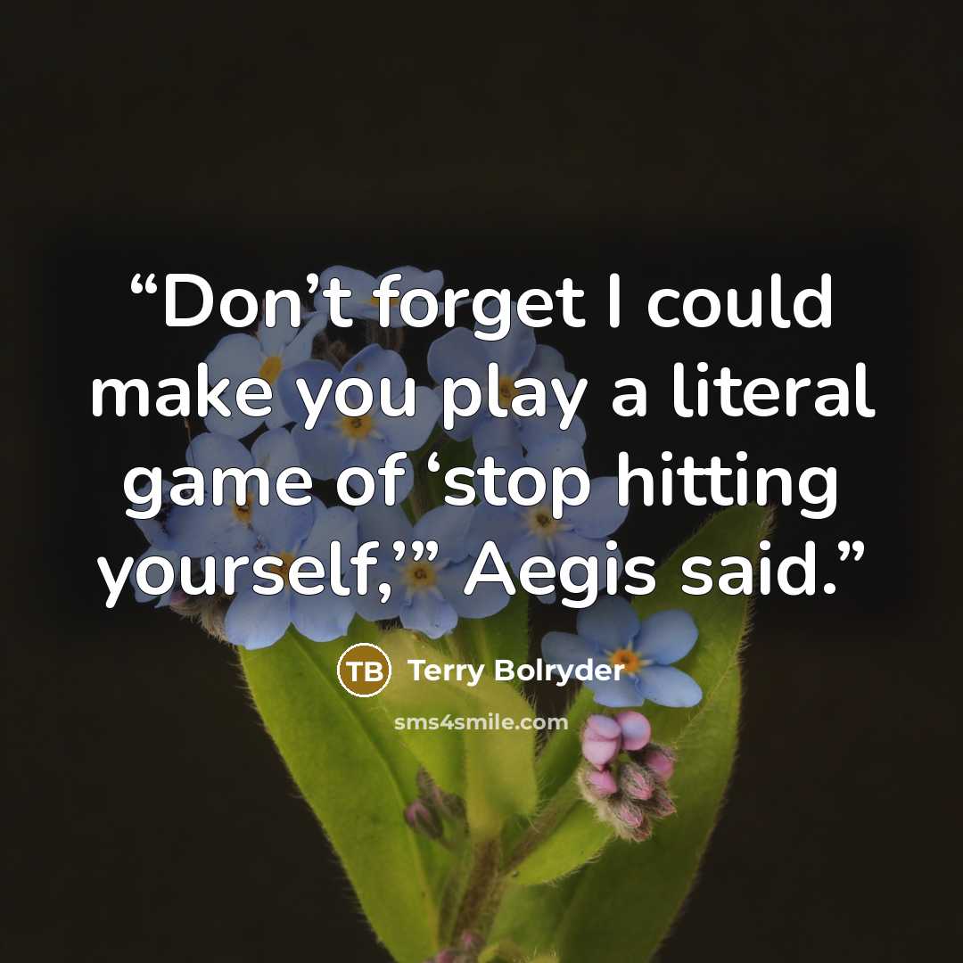 “Don’t forget I could make you play a literal game of ‘stop hitting yourself,’” Aegis said.” quote by Terry Bolryder