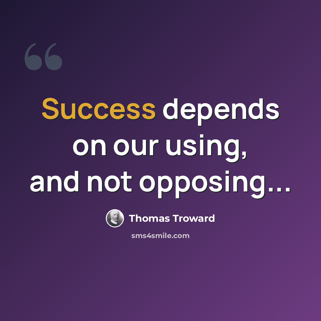 “Success depends on our using, and not opposing...” quote by Thomas Troward