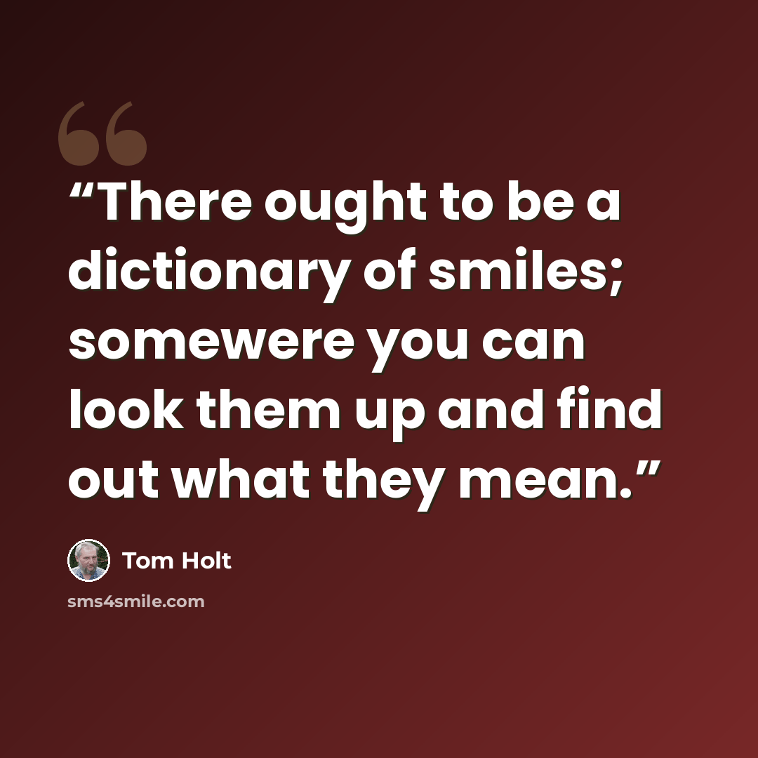 “There ought to be a dictionary of smiles; somewere you can look them up and find out what they mean.” quote by Tom Holt