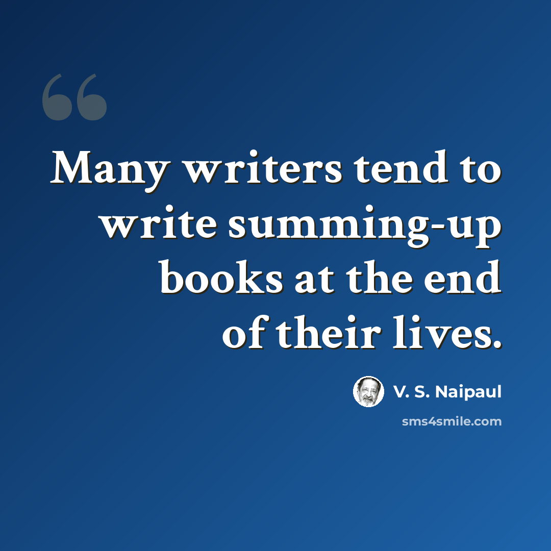 “Many writers tend to write summing-up books at the end of their lives.” quote by V. S. Naipaul