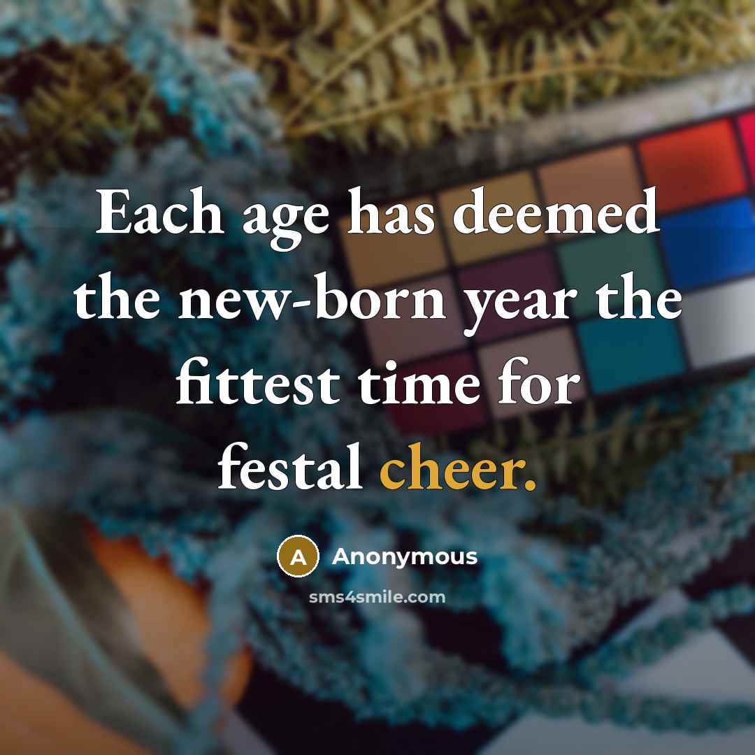 “Each age has deemed the new-born year the fittest time for festal cheer.” quote by Anonymous