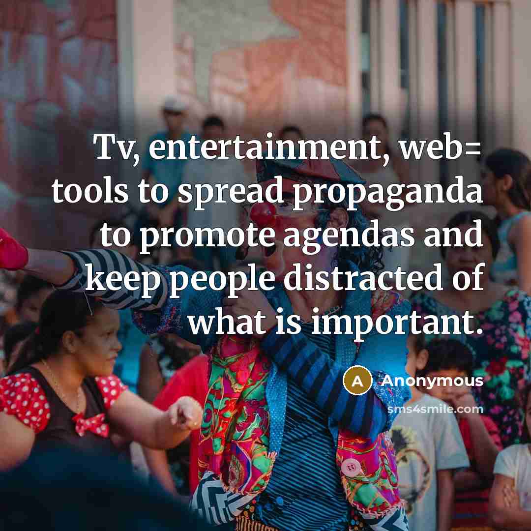 “Tv, entertainment, web= tools to spread propaganda to promote agendas and keep people distracted of what is important.” quote by Anonymous