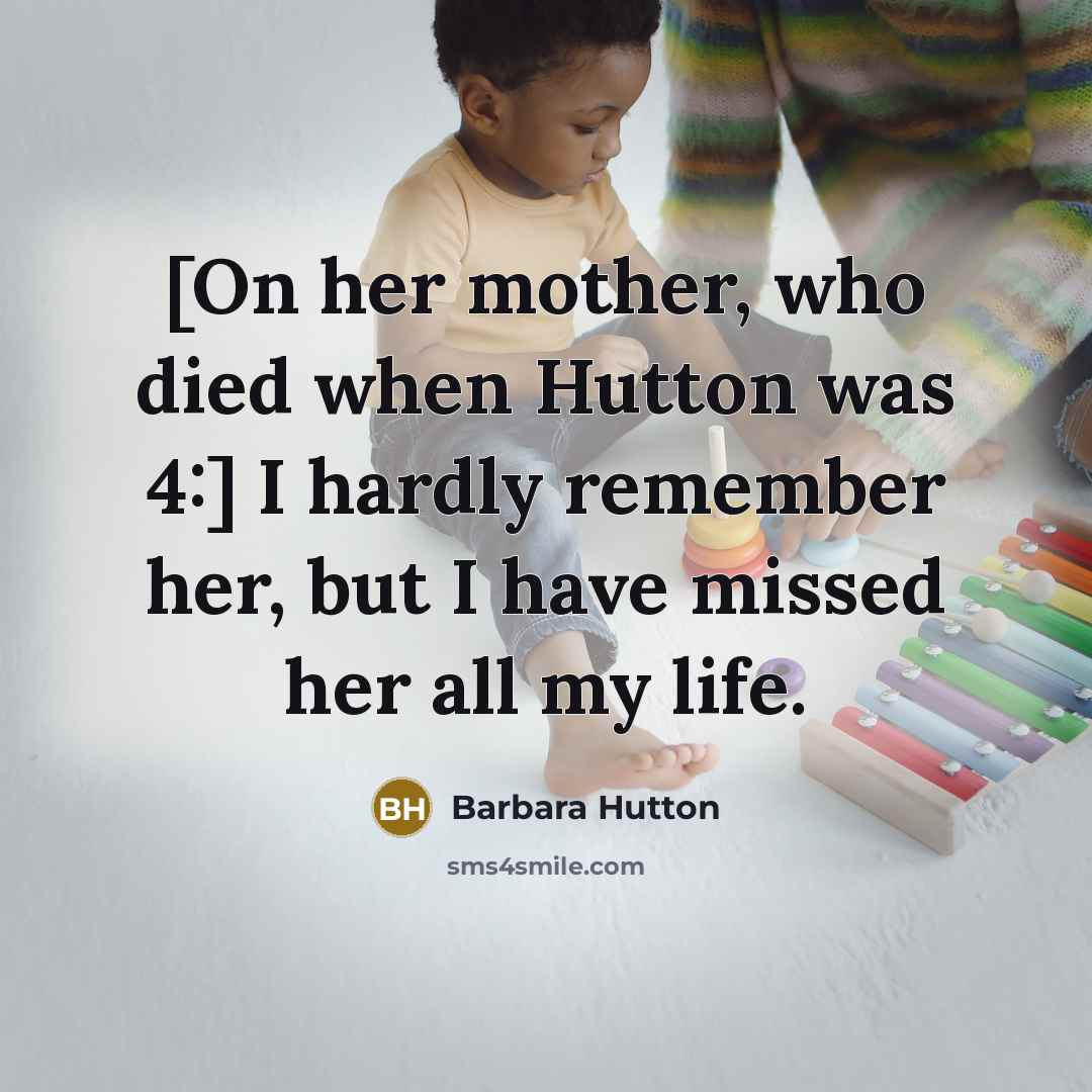“[On her mother, who died when Hutton was 4:] I hardly remember her, but I have missed her all my life.” quote by Barbara Hutton