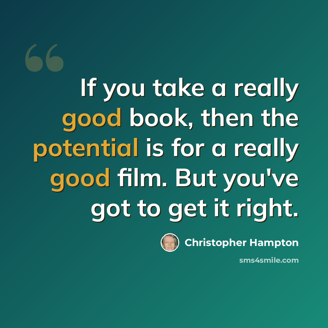 “If you take a really good book, then the potential is for a really good film. But you've got to get it right.” quote by Christopher Hampton