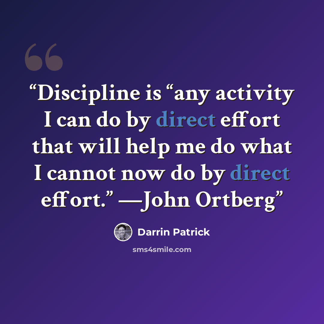 “Discipline is “any activity I can do by direct effort that will help me do what I cannot now do by direct effort.” —John Ortberg” quote by Darrin Patrick