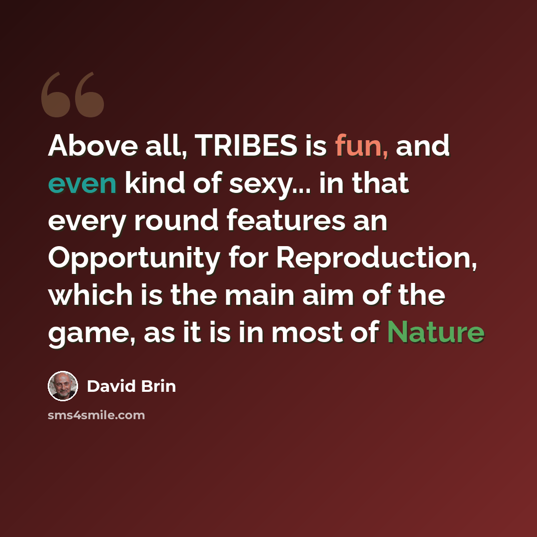 “Above all, TRIBES is fun, and even kind of sexy... in that every round features an Opportunity for Reproduction, which is the main aim of the game, as it is in most of Nature” quote by David Brin