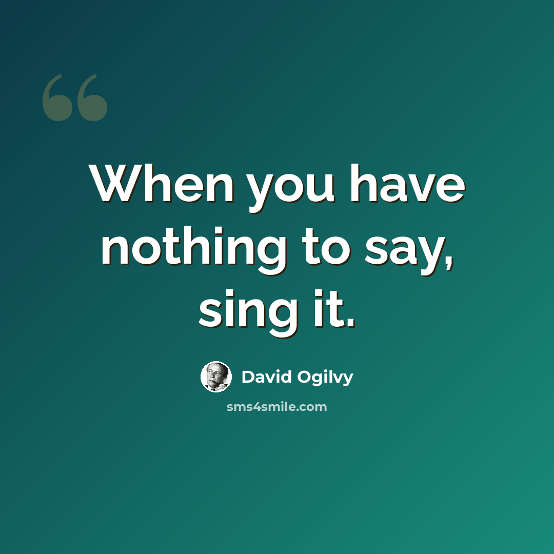 “When you have nothing to say, sing it.” quote by David Ogilvy
