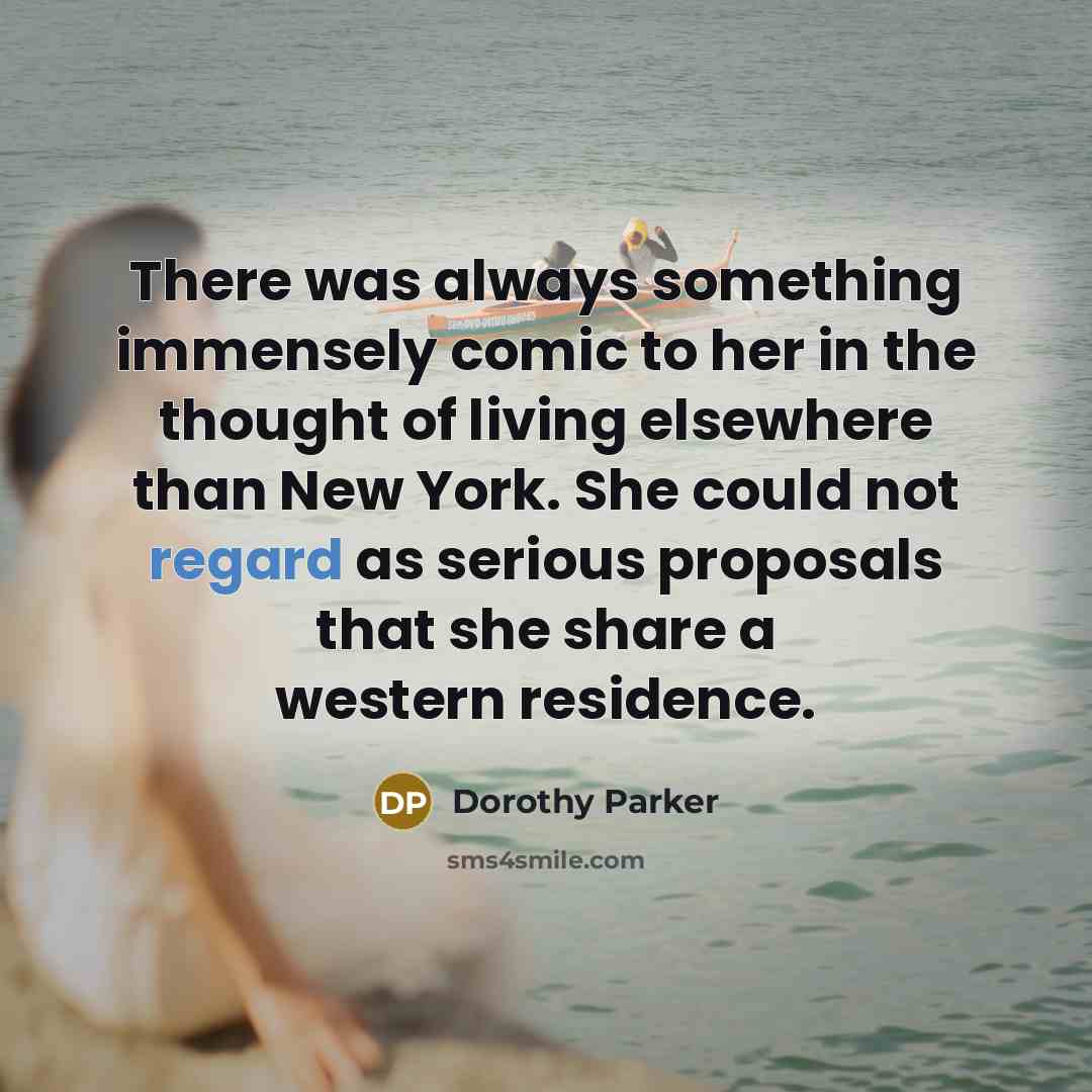 “There was always something immensely comic to her in the thought of living elsewhere than New York. She could not regard as serious proposals that she share a western residence.” quote by Dorothy Parker