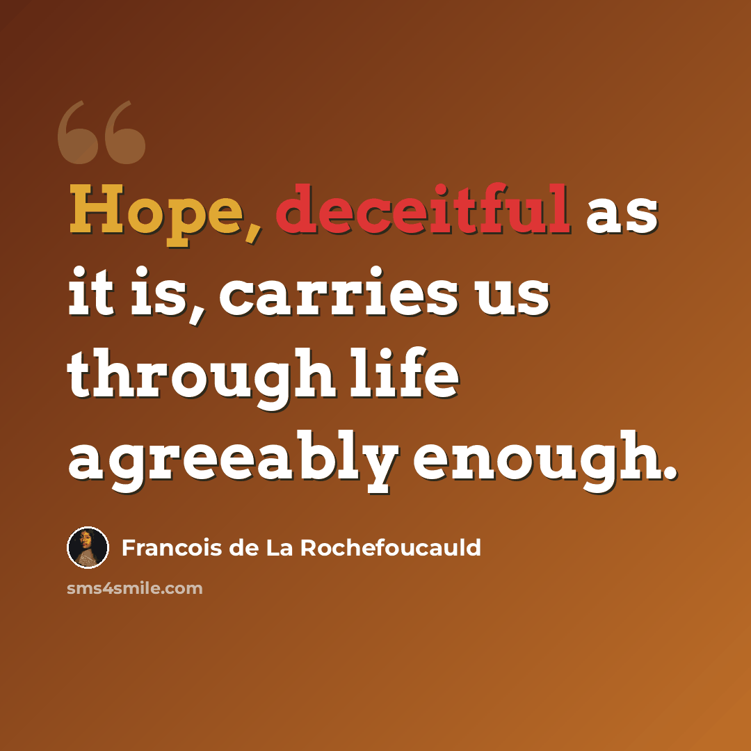 “Hope, deceitful as it is, carries us through life agreeably enough.” quote by Francois de La Rochefoucauld