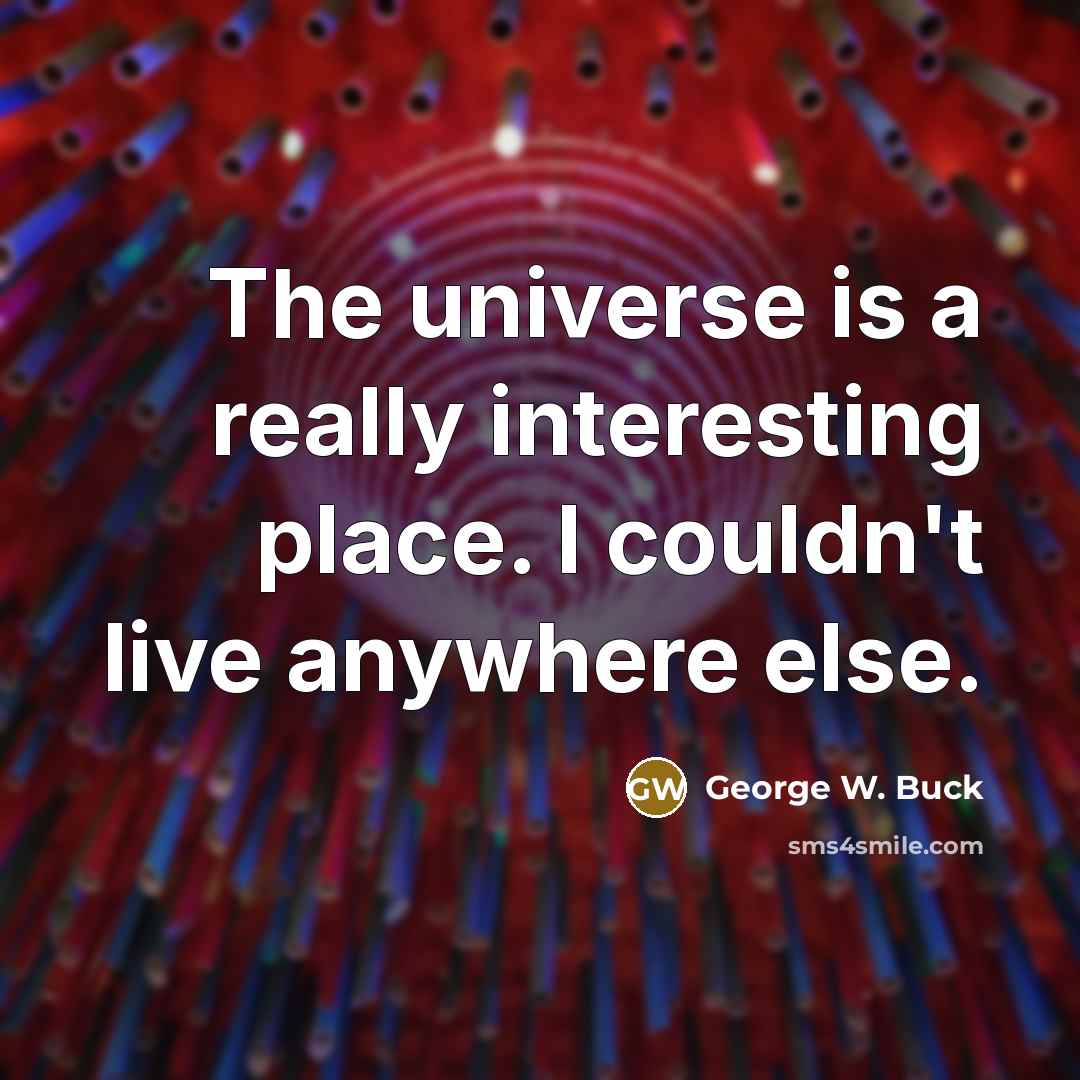 “The universe is a really interesting place. I couldn't live anywhere else.” quote by George W. Buck
