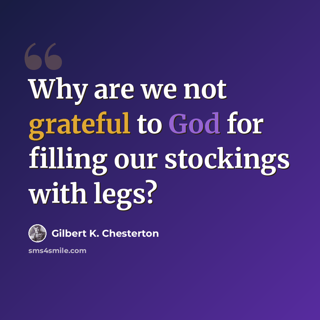 “Why are we not grateful to God for filling our stockings with legs?” quote by Gilbert K. Chesterton