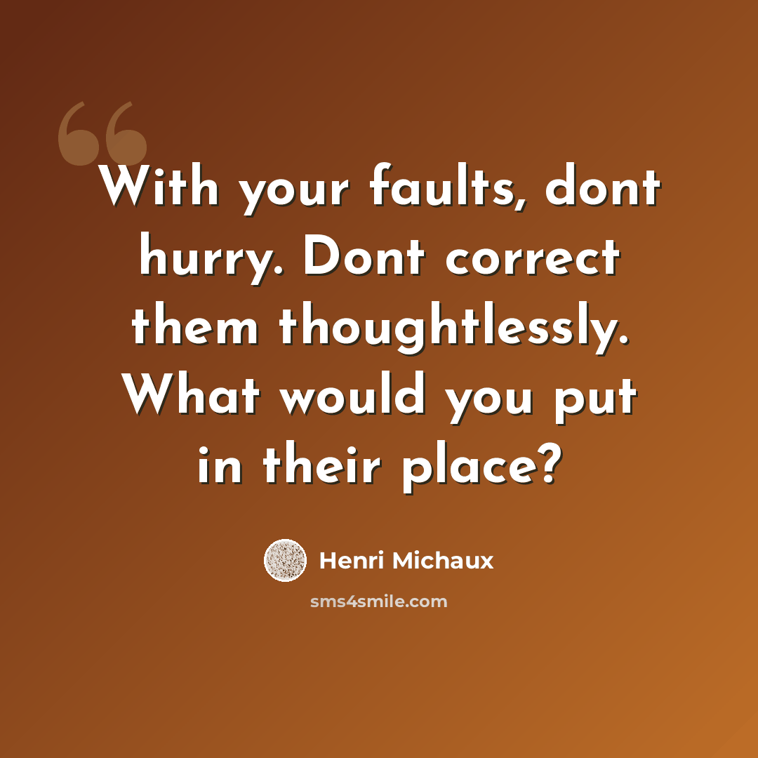 “With your faults, dont hurry. Dont correct them thoughtlessly. What would you put in their place?” quote by Henri Michaux