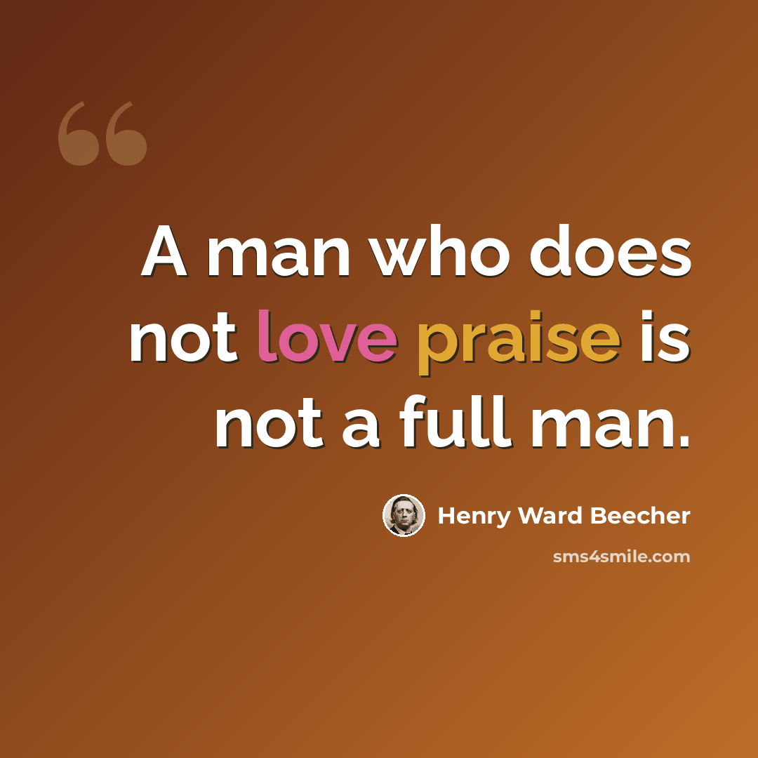 “A man who does not love praise is not a full man.” quote by Henry Ward Beecher