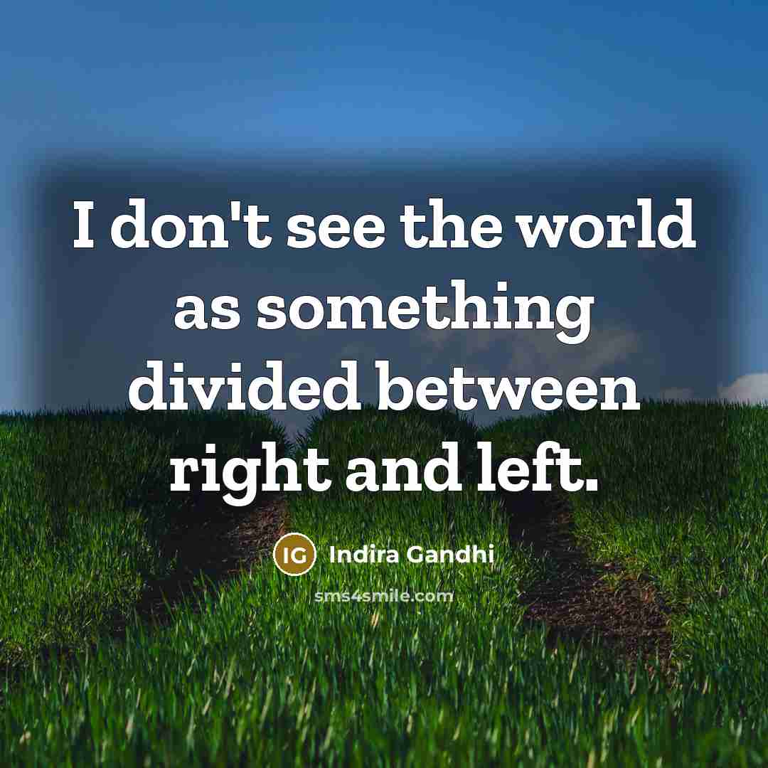 “I don't see the world as something divided between right and left.” quote by Indira Gandhi
