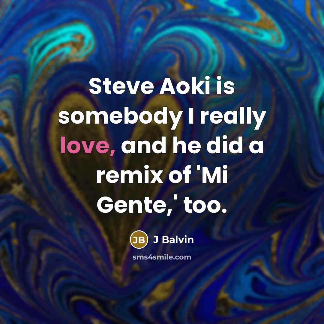 “Steve Aoki is somebody I really love, and he did a remix of 'Mi Gente,' too.” quote by J Balvin