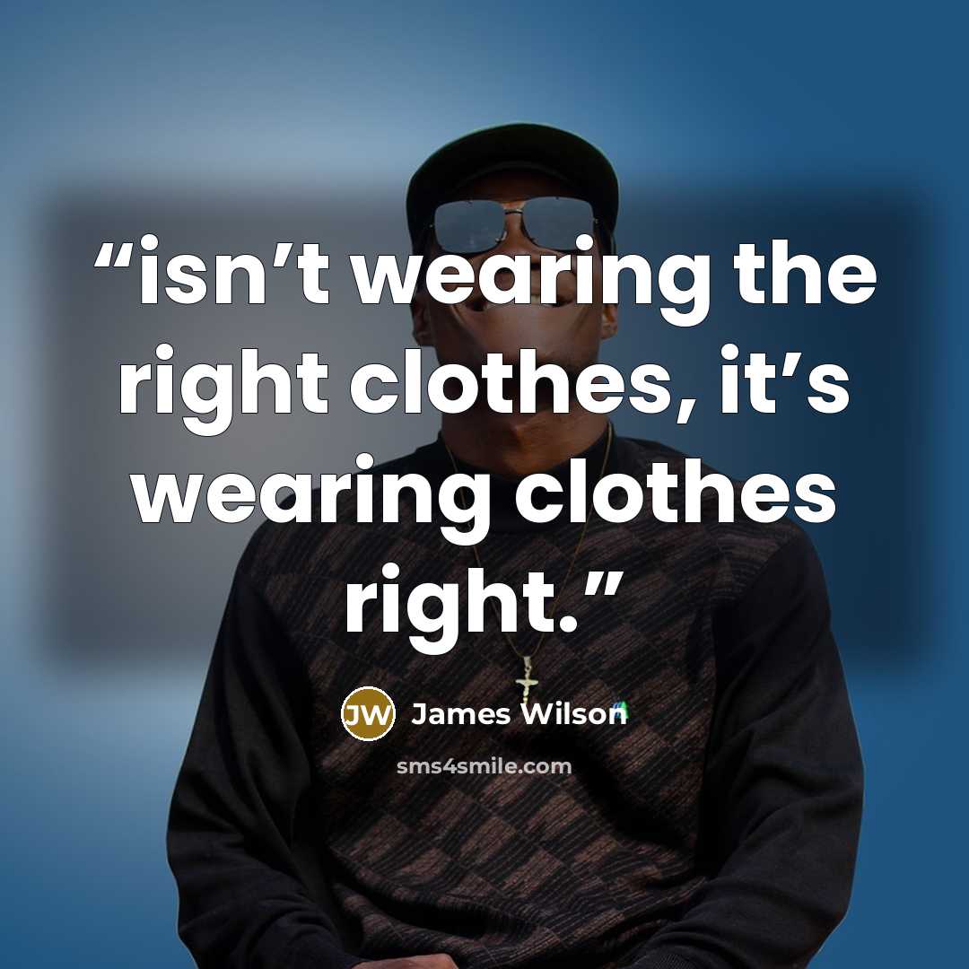 “isn’t wearing the right clothes, it’s wearing clothes right.” quote by James Wilson