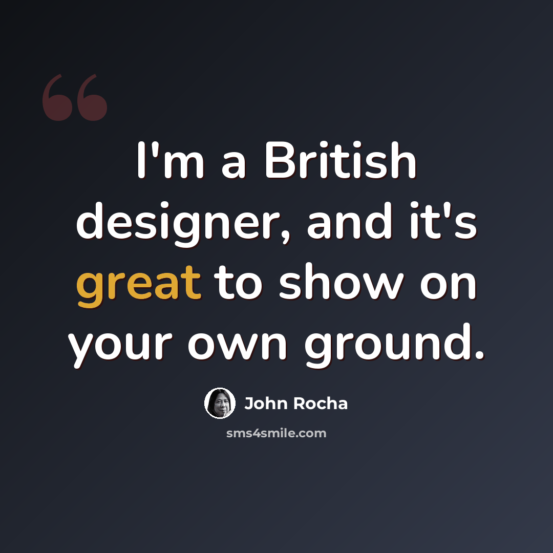 “I'm a British designer, and it's great to show on your own ground.” quote by John Rocha