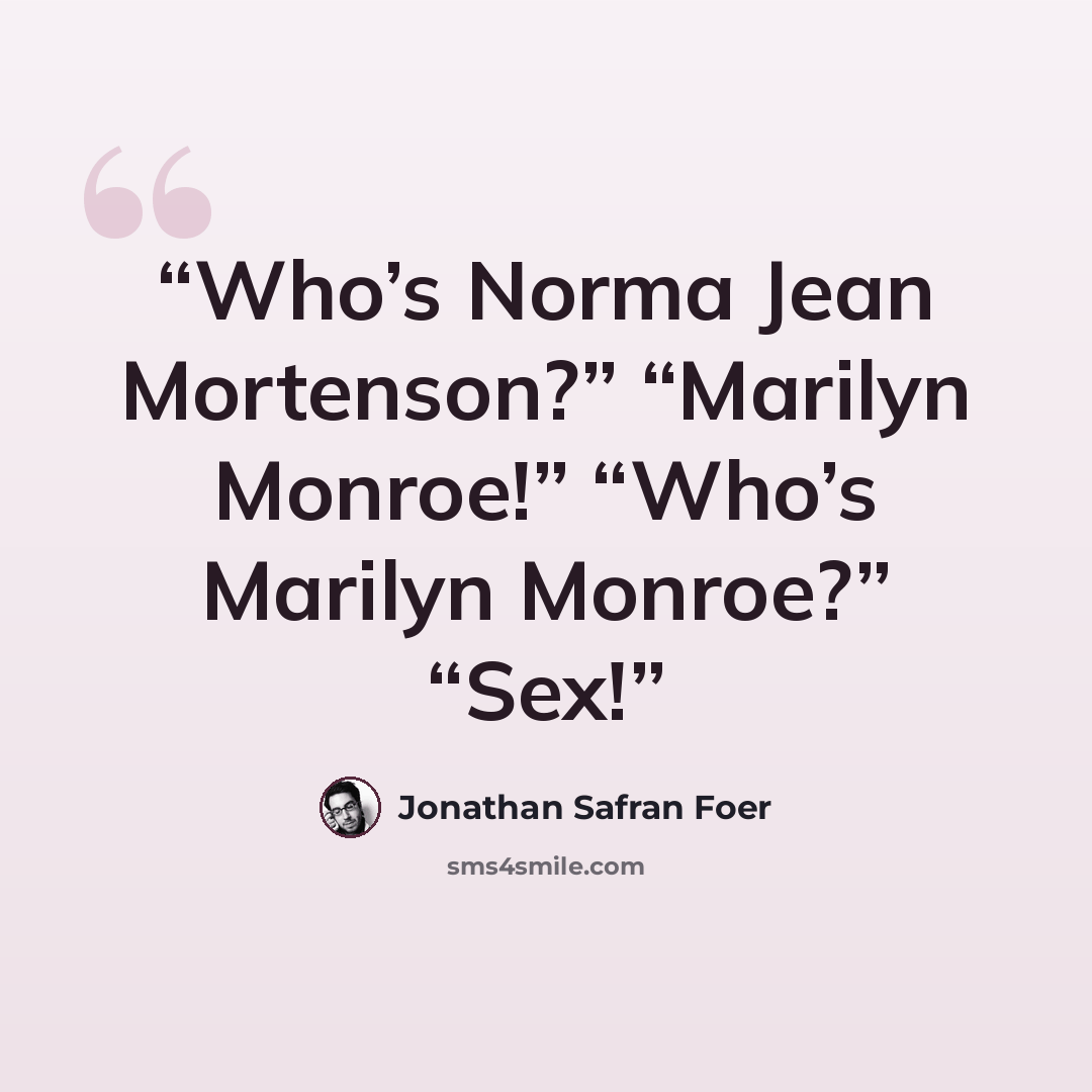 “Who’s Norma Jean Mortenson?” “Marilyn Monroe!” “Who’s Marilyn Monroe?” “Sex!” quote by Jonathan Safran Foer