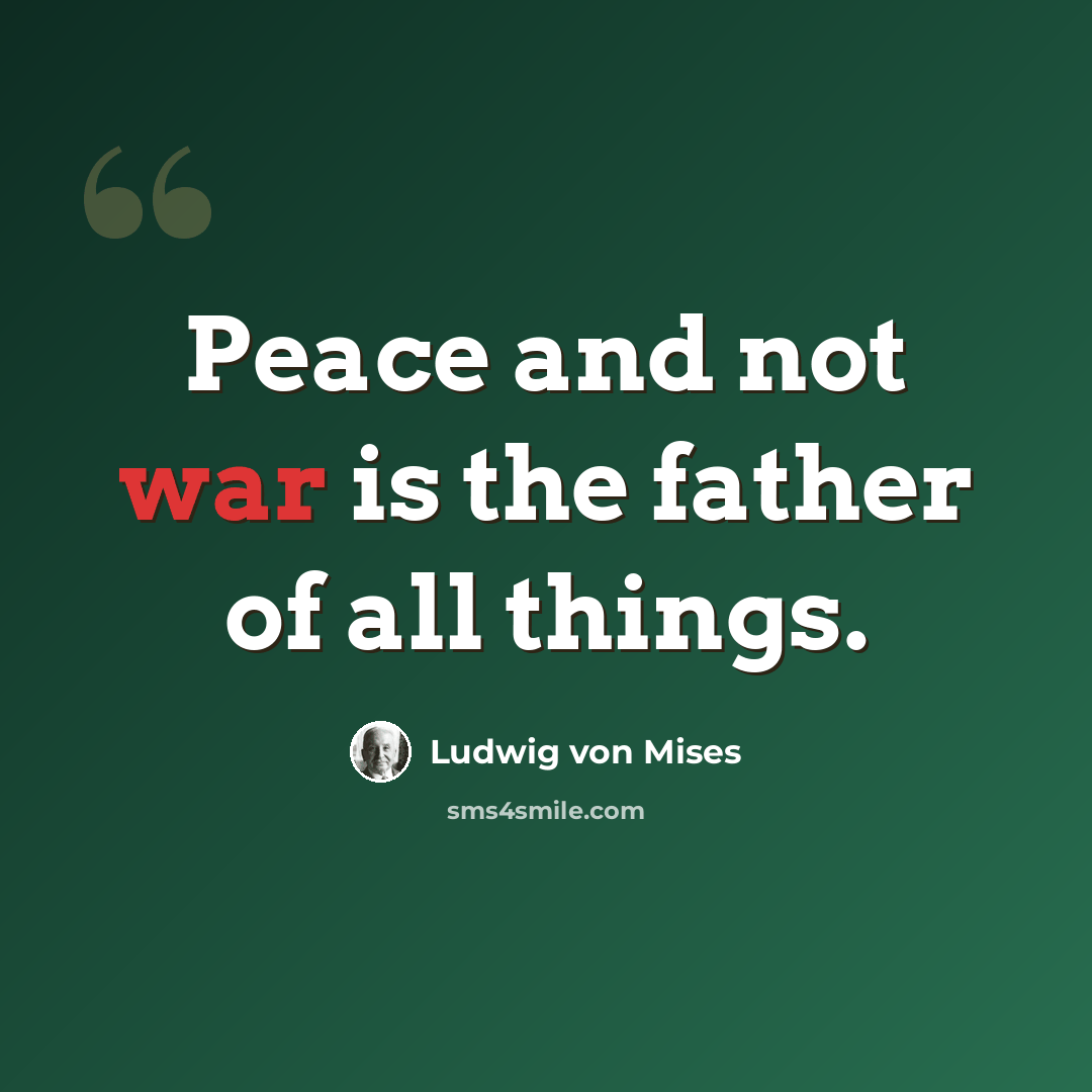 “Peace and not war is the father of all things.” quote by Ludwig von Mises