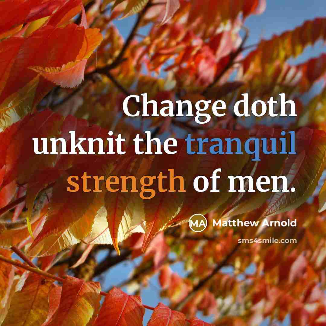 “Change doth unknit the tranquil strength of men.” quote by Matthew Arnold