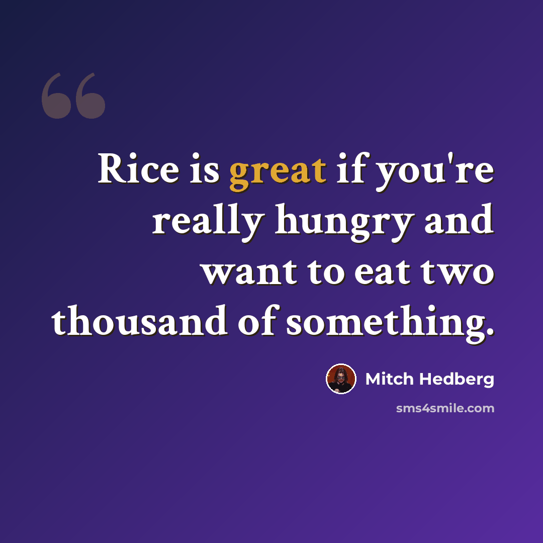 “Rice is great if you're really hungry and want to eat two thousand of something.” quote by Mitch Hedberg