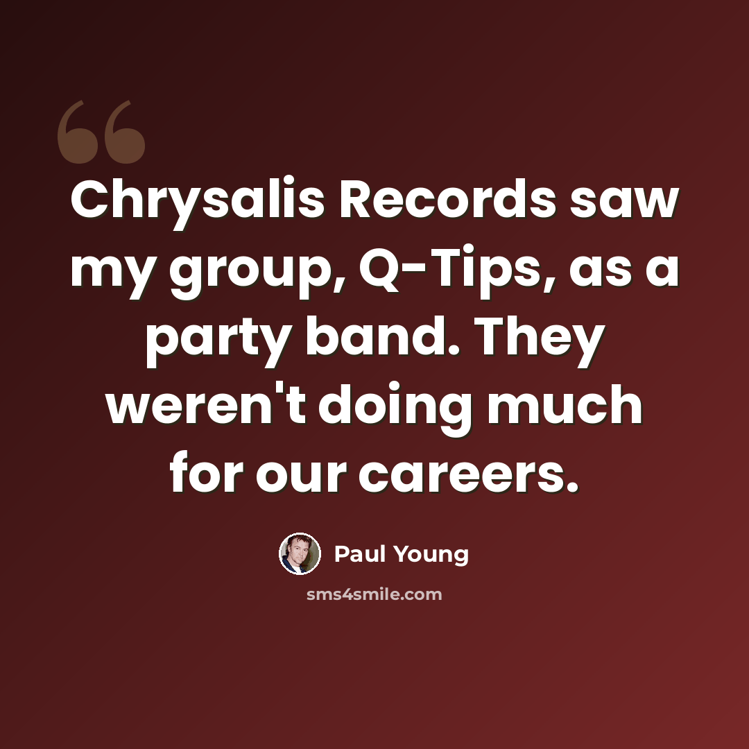 “Chrysalis Records saw my group, Q-Tips, as a party band. They weren't doing much for our careers.” quote by Paul Young