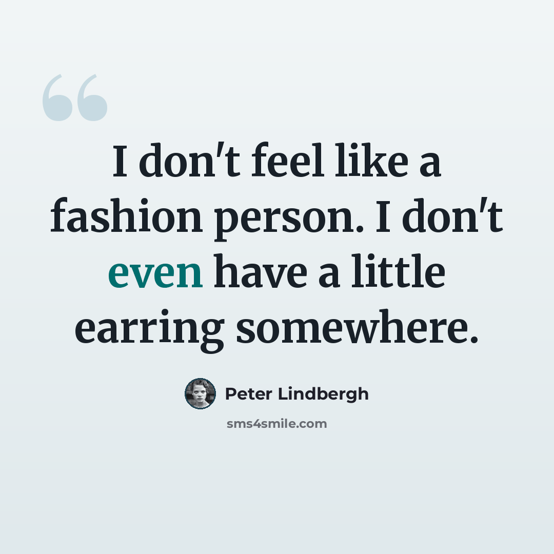 “I don't feel like a fashion person. I don't even have a little earring somewhere.” quote by Peter Lindbergh
