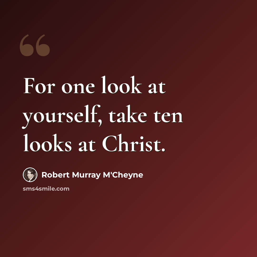 “For one look at yourself, take ten looks at Christ.” quote by Robert Murray M'Cheyne
