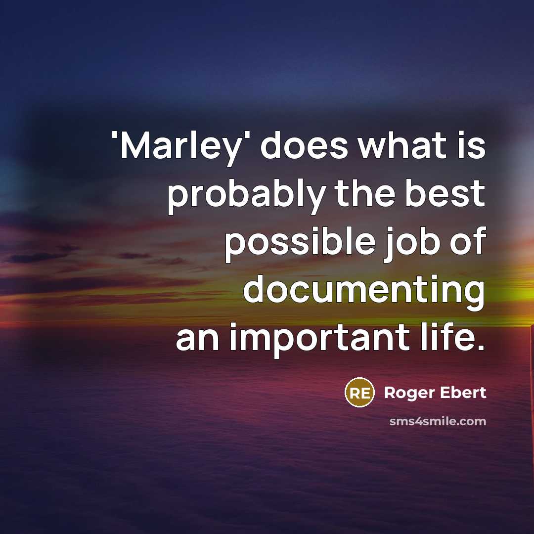 “'Marley' does what is probably the best possible job of documenting an important life.” quote by Roger Ebert