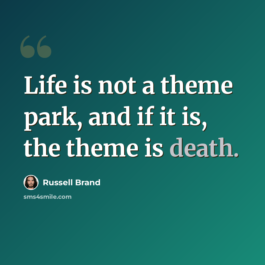 “Life is not a theme park, and if it is, the theme is death.” quote by Russell Brand