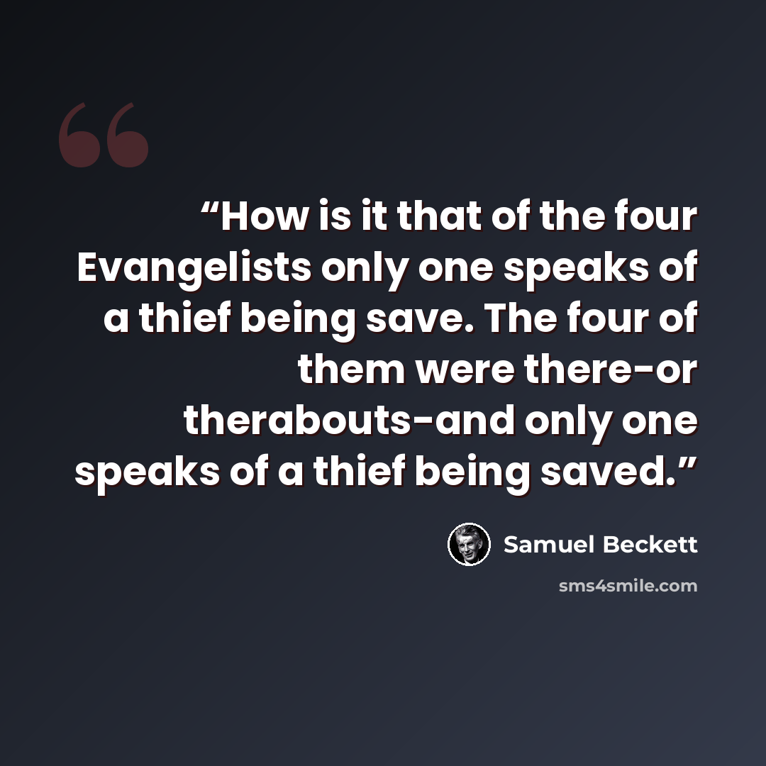 “How is it that of the four Evangelists only one speaks of a thief being save. The four of them were there-or therabouts-and only one speaks of a thief being saved.” quote by Samuel Beckett
