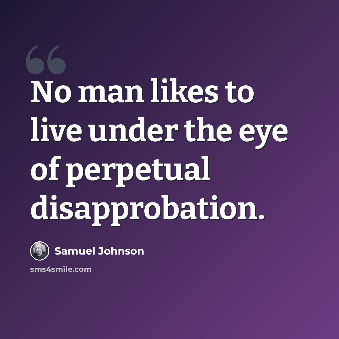 “No man likes to live under the eye of perpetual disapprobation.” quote by Samuel Johnson
