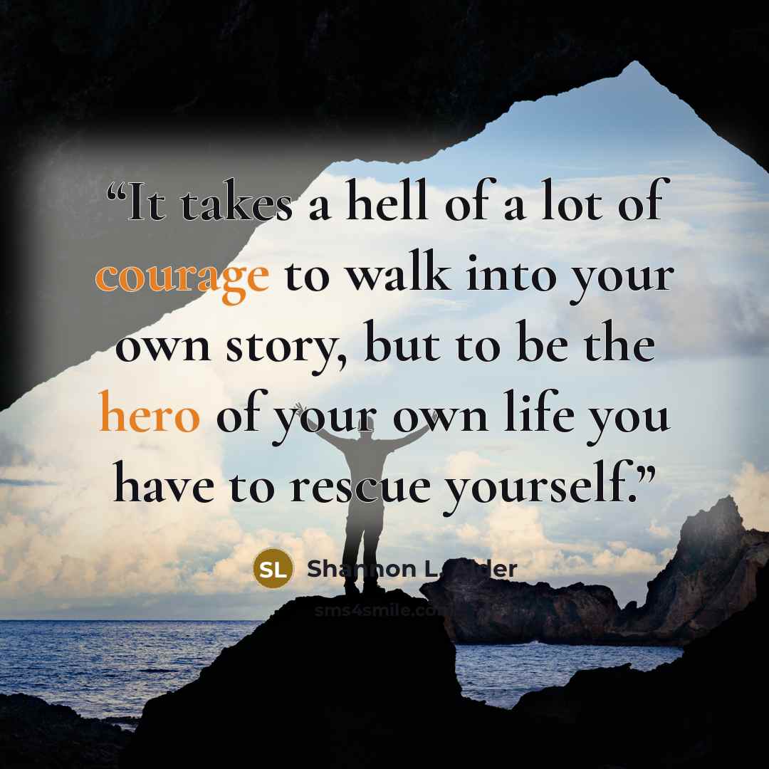“It takes a hell of a lot of courage to walk into your own story, but to be the hero of your own life you have to rescue yourself.” quote by Shannon L. Alder