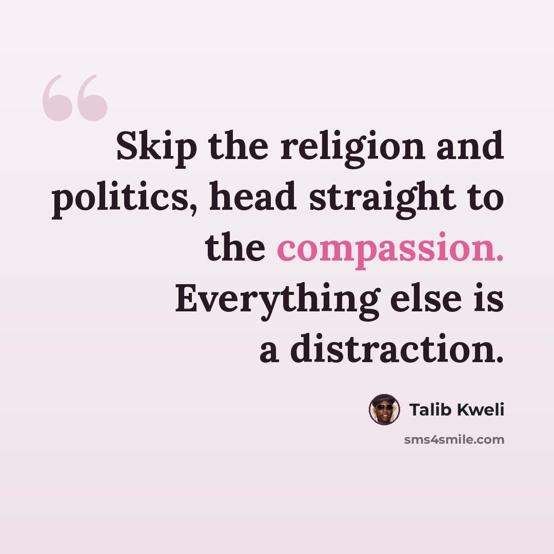 “Skip the religion and politics, head straight to the compassion. Everything else is a distraction.” quote by Talib Kweli