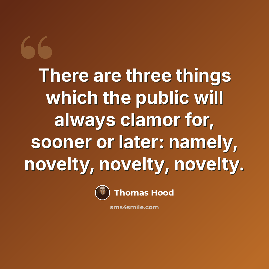 “There are three things which the public will always clamor for, sooner or later: namely, novelty, novelty, novelty.” quote by Thomas Hood
