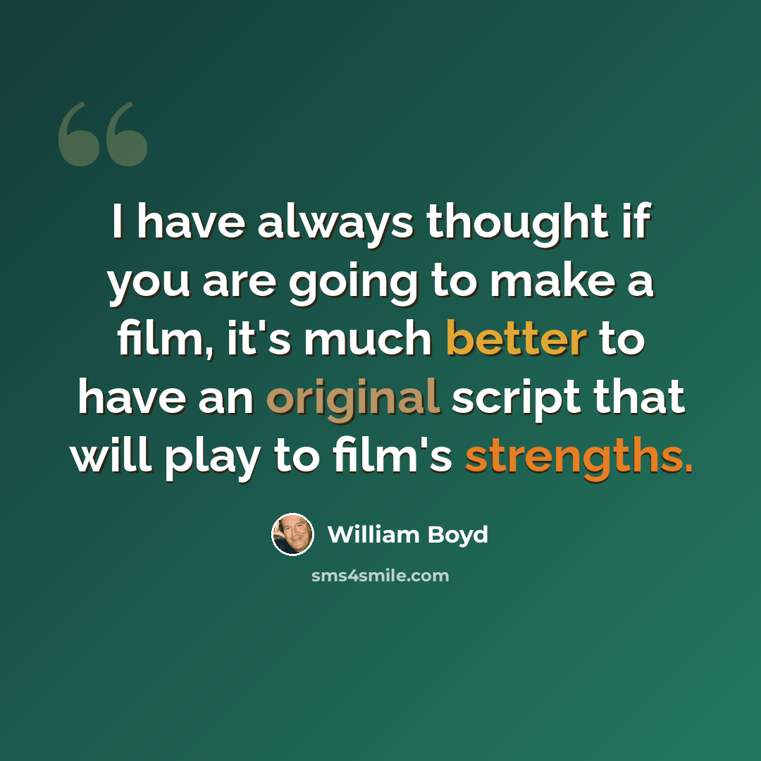 “I have always thought if you are going to make a film, it's much better to have an original script that will play to film's strengths.” quote by William Boyd