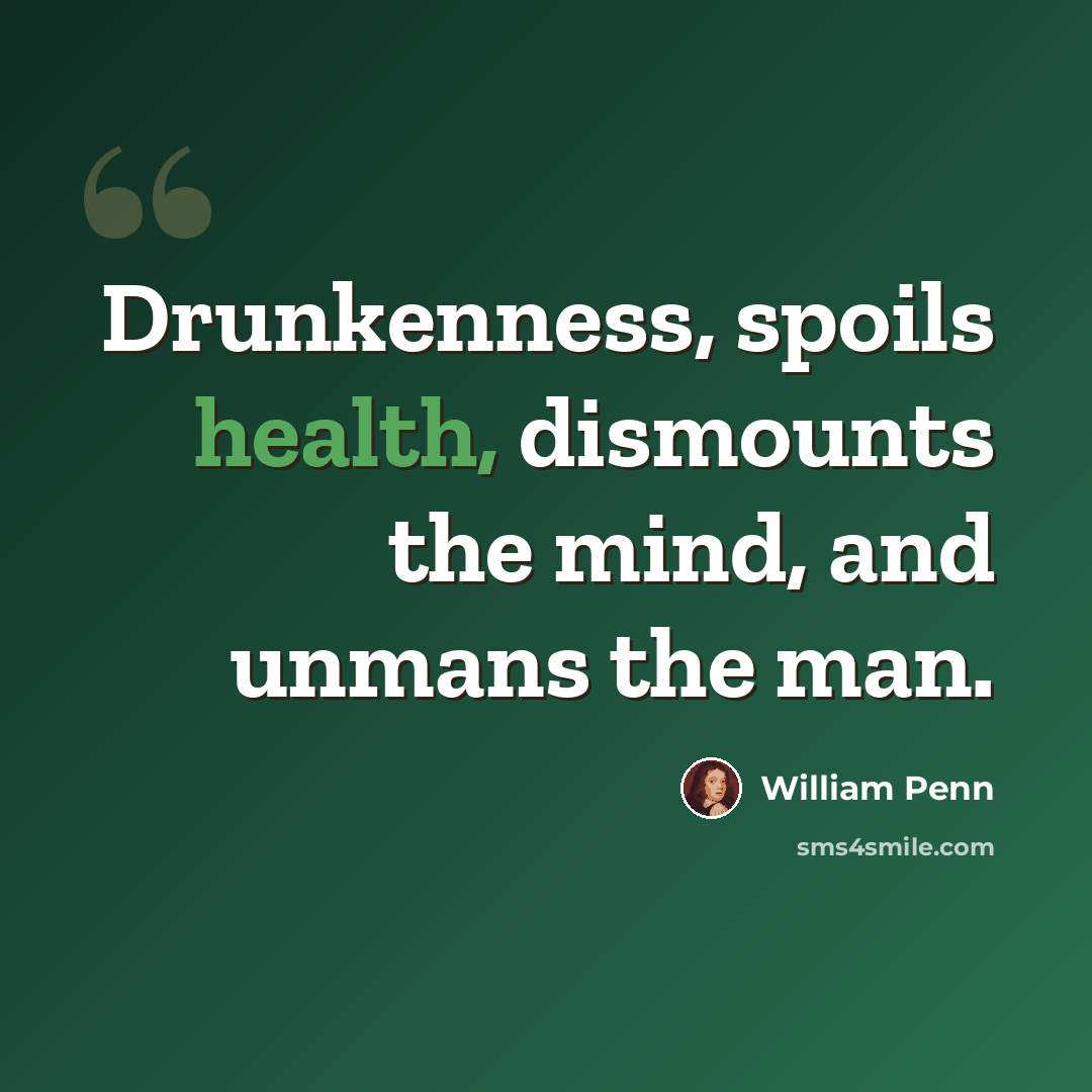 “Drunkenness, spoils health, dismounts the mind, and unmans the man.” quote by William Penn