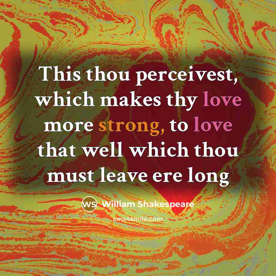 “This thou perceivest, which makes thy love more strong, to love that well which thou must leave ere long” quote by William Shakespeare