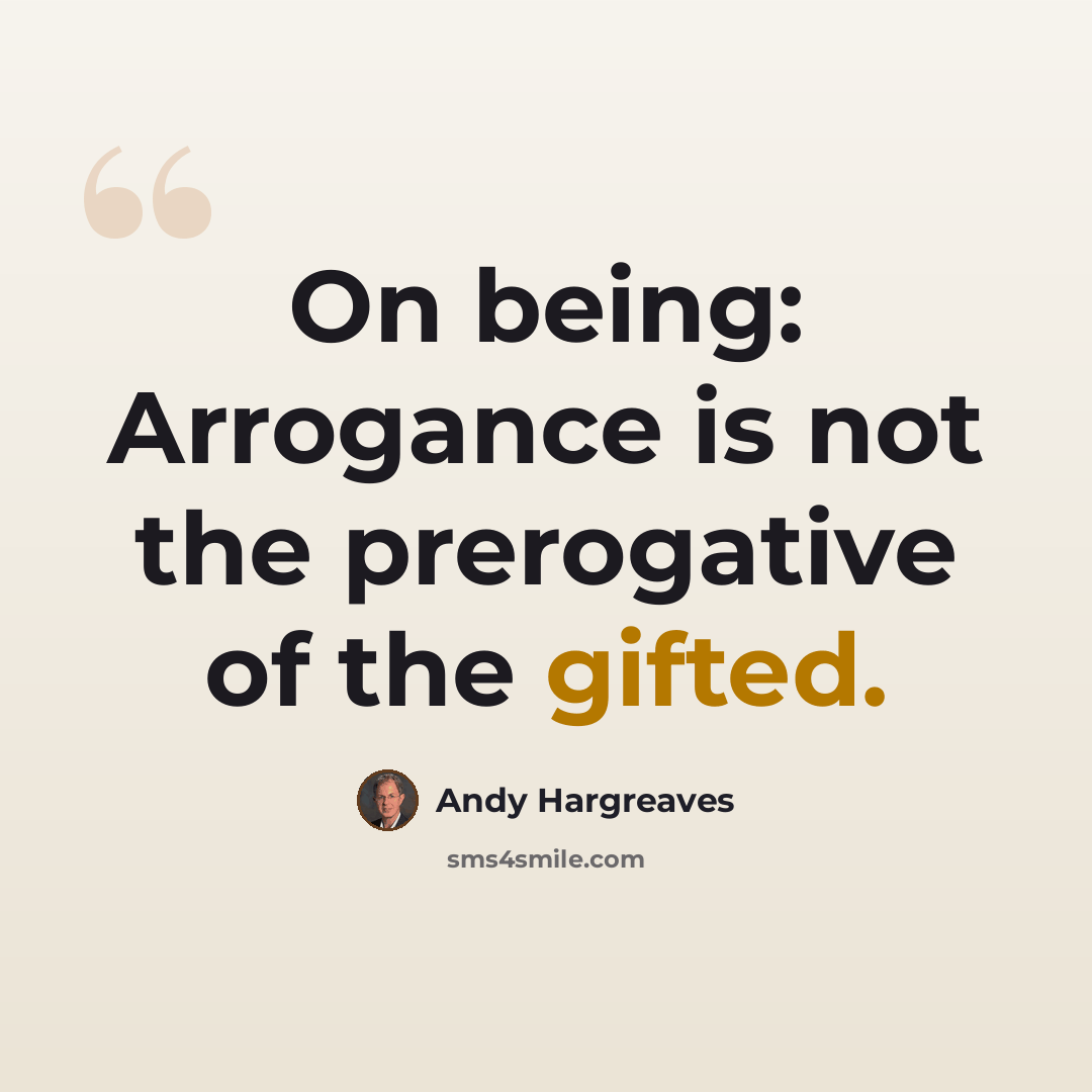 “On being: Arrogance is not the prerogative of the gifted.” quote by Andy Hargreaves