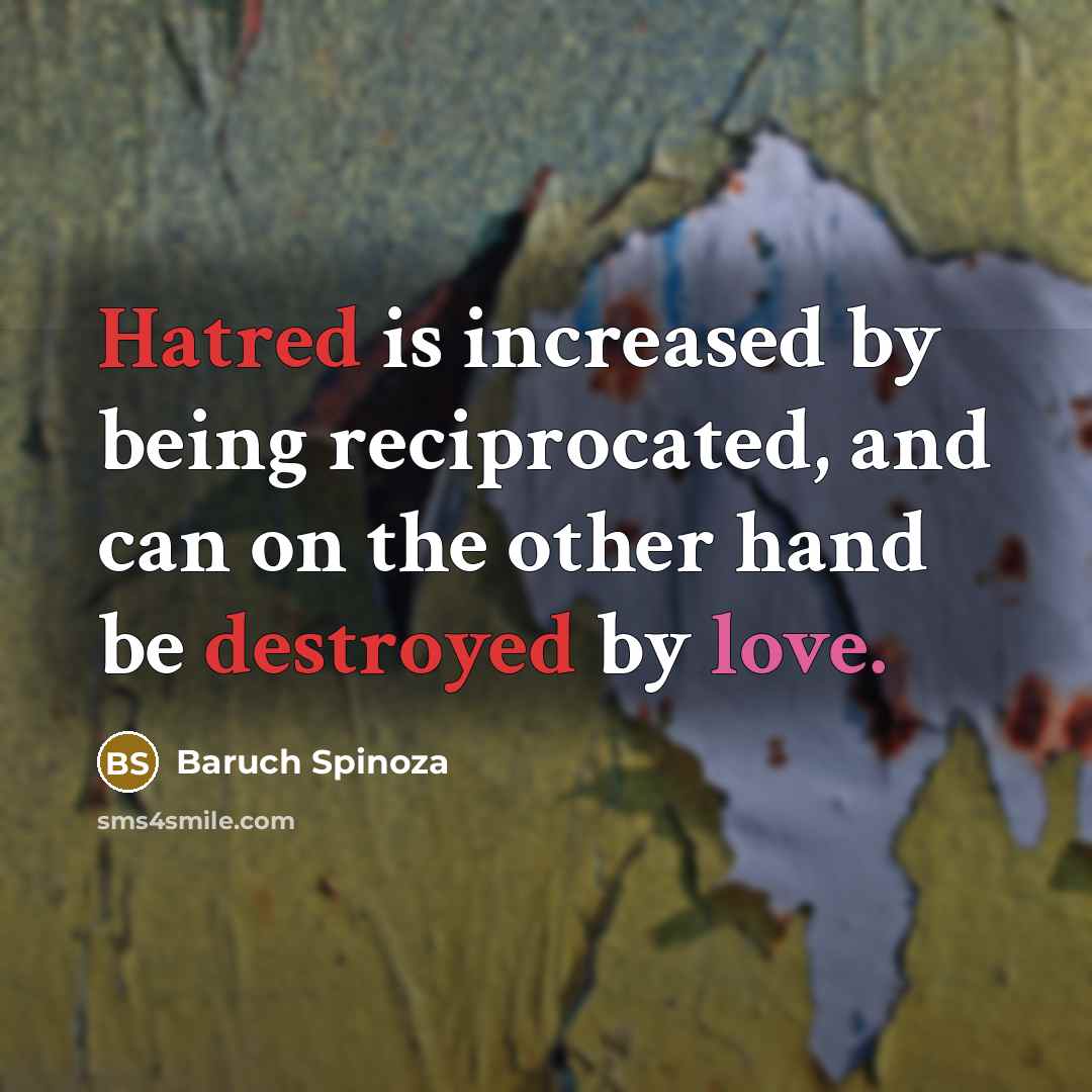 “Hatred is increased by being reciprocated, and can on the other hand be destroyed by love.” quote by Baruch Spinoza