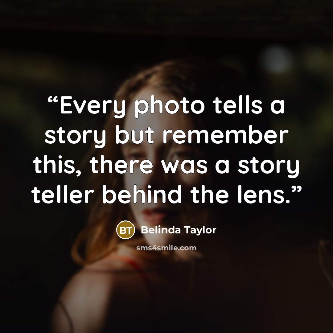 “Every photo tells a story but remember this, there was a story teller behind the lens.” quote by Belinda Taylor