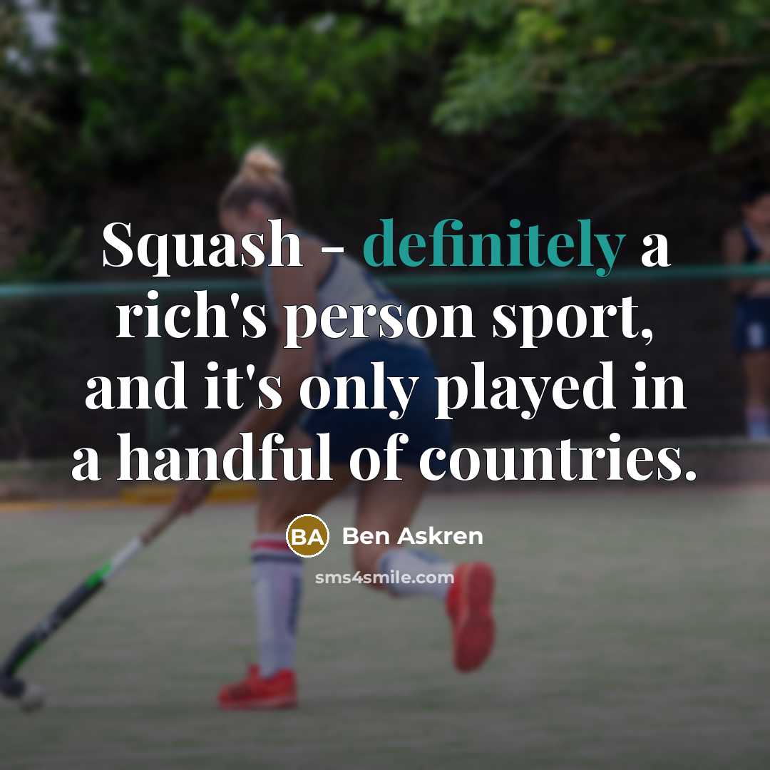 “Squash - definitely a rich's person sport, and it's only played in a handful of countries.” quote by Ben Askren